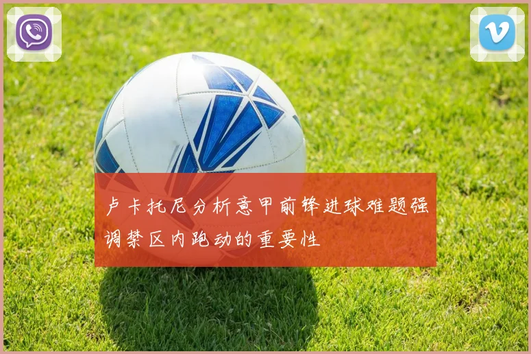 卢卡托尼分析意甲前锋进球难题强调禁区内跑动的重要性
