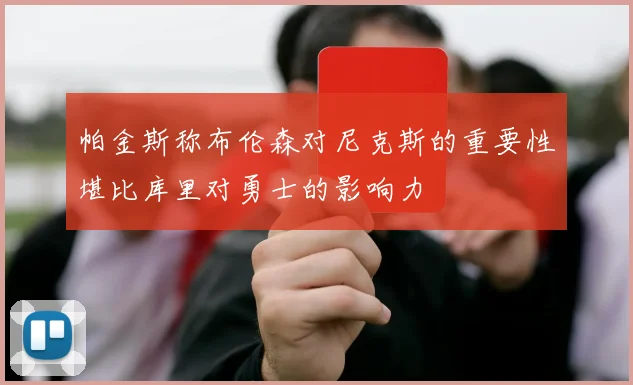 帕金斯称布伦森对尼克斯的重要性堪比库里对勇士的影响力