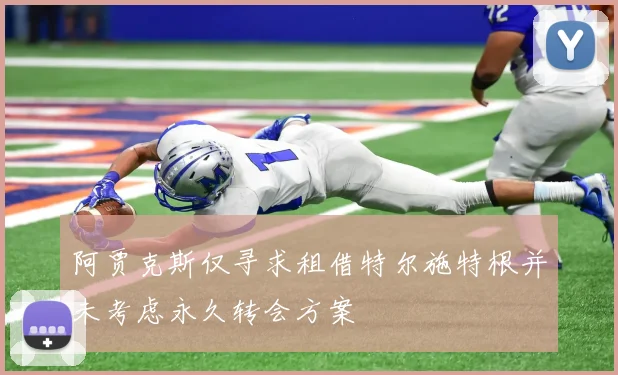 阿贾克斯仅寻求租借特尔施特根并未考虑永久转会方案