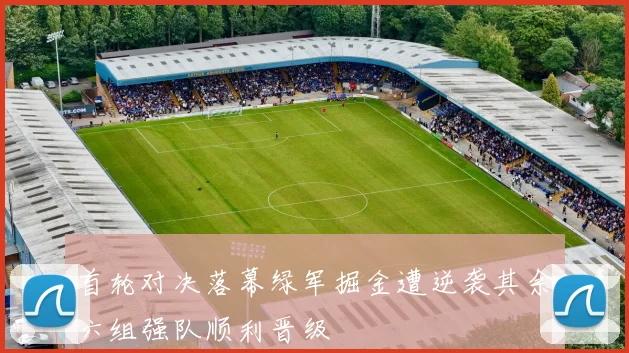 首轮对决落幕绿军掘金遭逆袭其余六组强队顺利晋级