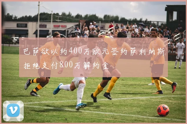 巴萨欲以约400万欧元签约萨利纳斯拒绝支付800万解约金